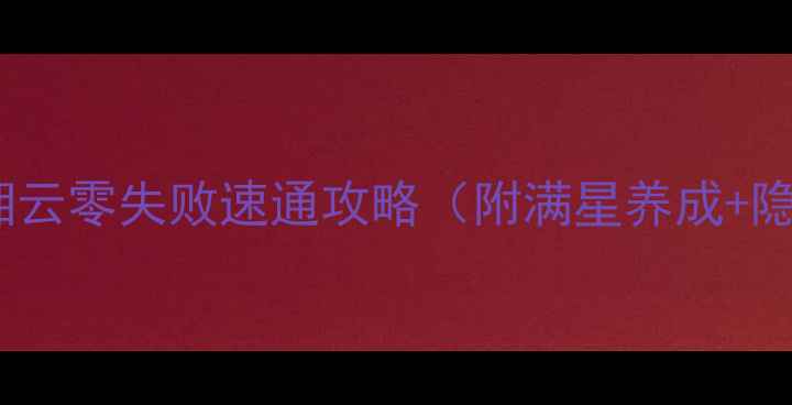 图片 侠客风云传：湘云零失败速通攻略（附满星养成+隐藏剧情解锁）1