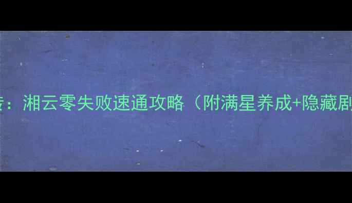 图片 侠客风云传：湘云零失败速通攻略（附满星养成+隐藏剧情解锁）2