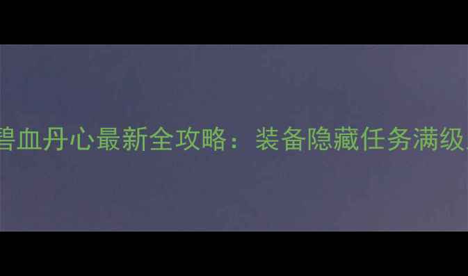 图片 侠客风云碧血丹心最新全攻略：装备隐藏任务满级路线深度1