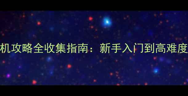 图片 侠盗猎手：火柴人单机攻略全收集指南：新手入门到高难度技巧，隐藏要素大！