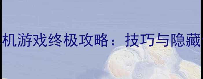 图片 侦探单机游戏终极攻略：技巧与隐藏任务全