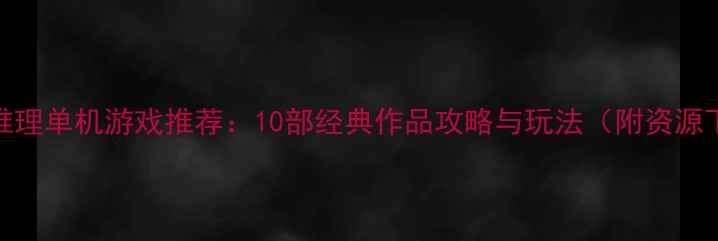 图片 侦探推理单机游戏推荐：10部经典作品攻略与玩法（附资源下载）