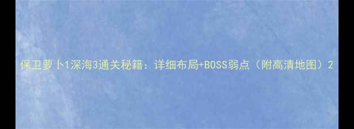 图片 保卫萝卜1深海3通关秘籍：详细布局+BOSS弱点（附高清地图）2