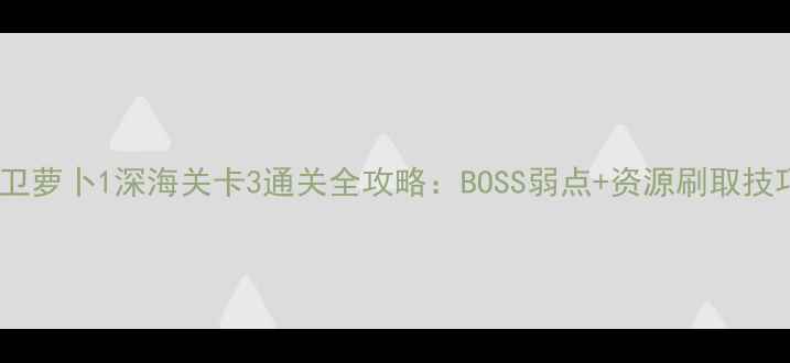 图片 保卫萝卜1深海关卡3通关全攻略：BOSS弱点+资源刷取技巧2