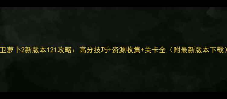 图片 保卫萝卜2新版本121攻略：高分技巧+资源收集+关卡全（附最新版本下载）2