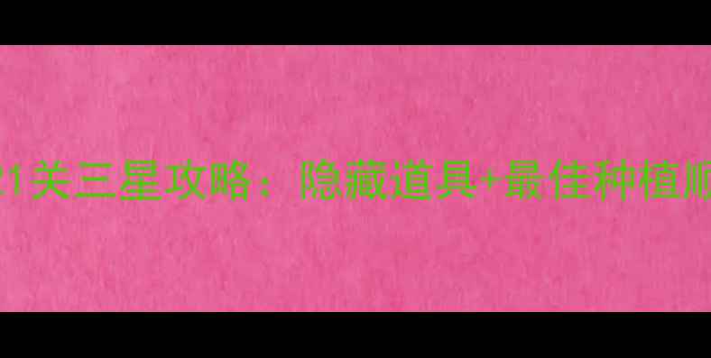 图片 保卫萝卜2第21关三星攻略：隐藏道具+最佳种植顺序+BOSS弱点