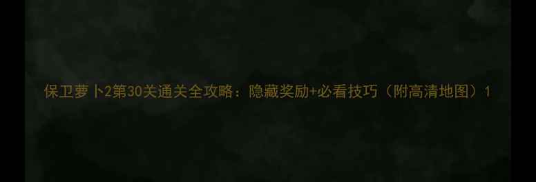 图片 保卫萝卜2第30关通关全攻略：隐藏奖励+必看技巧（附高清地图）1