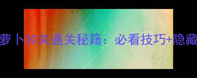 图片 保卫萝卜30关通关秘籍：必看技巧+隐藏道具