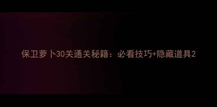 图片 保卫萝卜30关通关秘籍：必看技巧+隐藏道具2