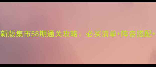 图片 保卫萝卜3最新版集市58期通关攻略：必买清单+阵容搭配+资源管理全1