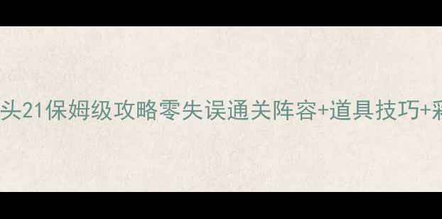 图片 保卫萝卜3码头21保姆级攻略零失误通关阵容+道具技巧+彩蛋收集全！