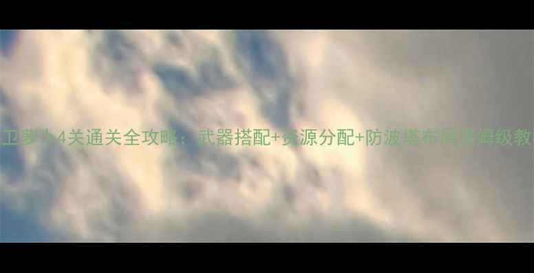 图片 保卫萝卜4关通关全攻略：武器搭配+资源分配+防波塔布局保姆级教程