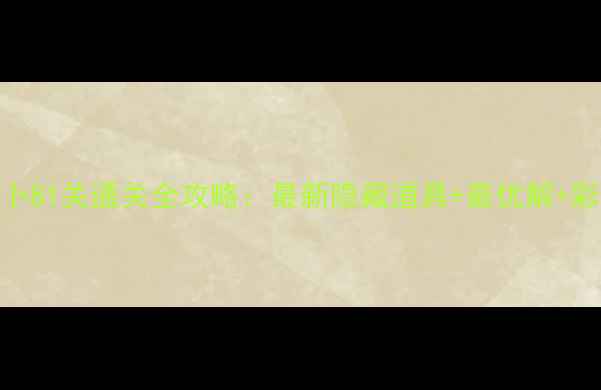 图片 保卫萝卜81关通关全攻略：最新隐藏道具+最优解+彩蛋收集