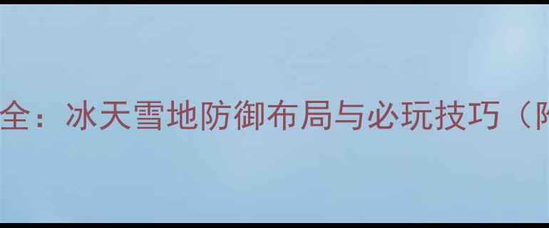 图片 保卫萝卜冬季玩法全：冰天雪地防御布局与必玩技巧（附详细图文攻略）1