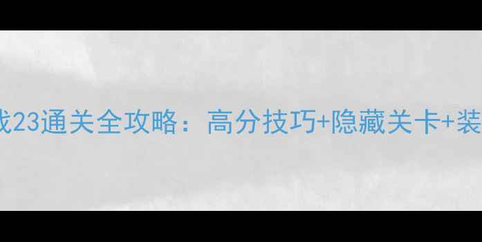 图片 保卫萝卜挑战23通关全攻略：高分技巧+隐藏关卡+装备搭配指南1