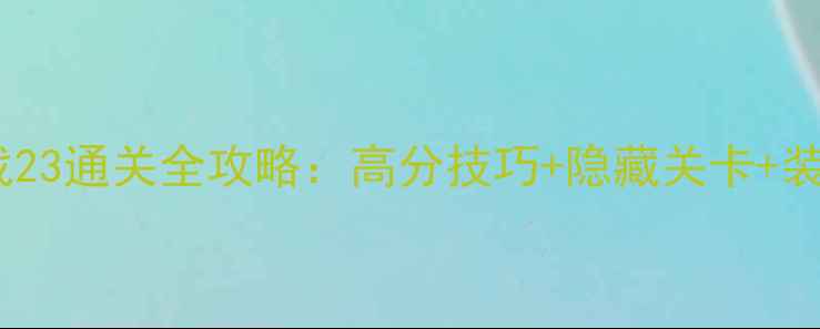 图片 保卫萝卜挑战23通关全攻略：高分技巧+隐藏关卡+装备搭配指南2