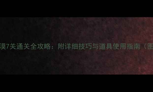 图片 保卫萝卜沙漠7关通关全攻略：附详细技巧与道具使用指南（图文+视频）1