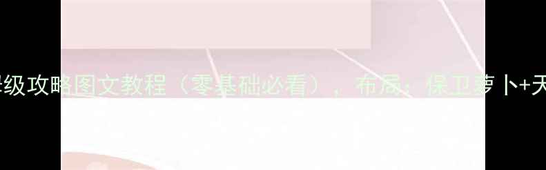 图片 保卫萝卜：天际2保姆级攻略图文教程（零基础必看），布局：保卫萝卜+天际2+攻略+图文教程1