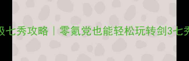 图片 保姆级七秀攻略｜零氪党也能轻松玩转剑3七秀门派