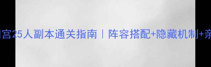 图片 保姆级上阳宫25人副本通关指南｜阵容搭配+隐藏机制+亲测最优解1