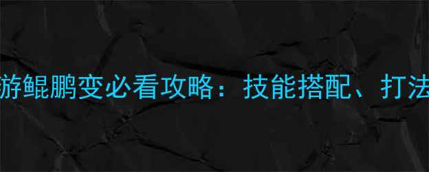 图片 保姆级全问道手游鲲鹏变必看攻略：技能搭配、打法技巧与养成路线