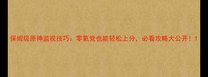 图片 保姆级原神监视技巧：零氪党也能轻松上分，必看攻略大公开！1