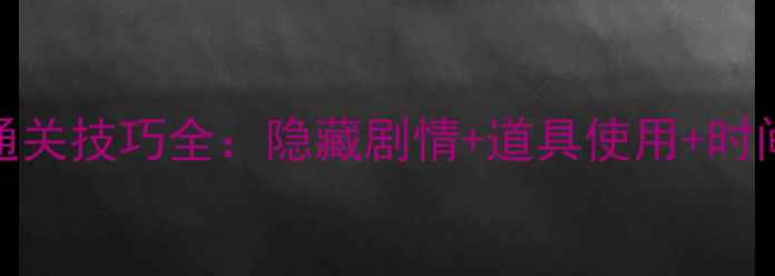 图片 保姆级密室逃脱4第二关通关技巧全：隐藏剧情+道具使用+时间规划（附场景还原图）1