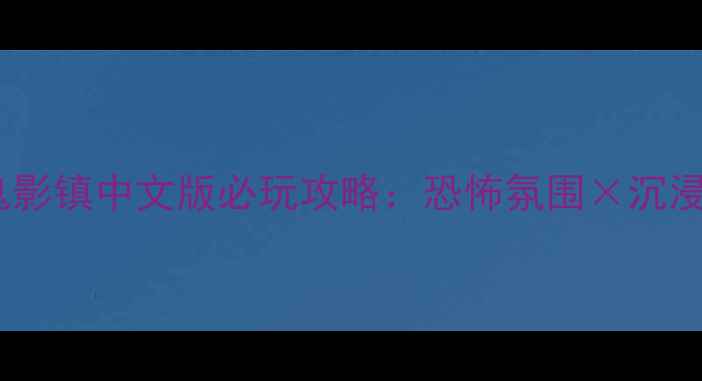 图片 保姆级手把手教学鬼影镇中文版必玩攻略：恐怖氛围×沉浸体验×隐藏剧情全1