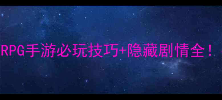 图片 保姆级攻略国产单机RPG手游必玩技巧+隐藏剧情全！手残党也能轻松通关