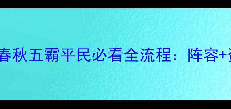 图片 保姆级攻略天天春秋五霸平民必看全流程：阵容+资源+赛季过渡全