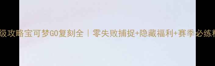 图片 保姆级攻略宝可梦GO复刻全｜零失败捕捉+隐藏福利+赛季必练精灵2