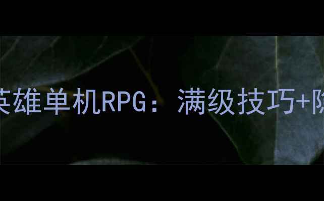 图片 保姆级攻略屠龙英雄单机RPG：满级技巧+隐藏剧情+资源全1