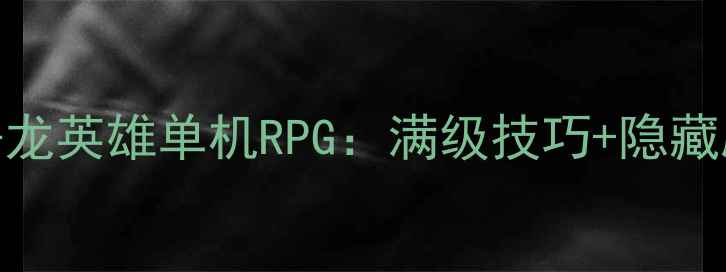 图片 保姆级攻略屠龙英雄单机RPG：满级技巧+隐藏剧情+资源全2