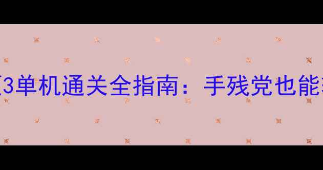 图片 保姆级攻略忍者必须3单机通关全指南：手残党也能轻松逆袭的隐藏技巧