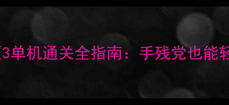 图片 保姆级攻略忍者必须3单机通关全指南：手残党也能轻松逆袭的隐藏技巧1