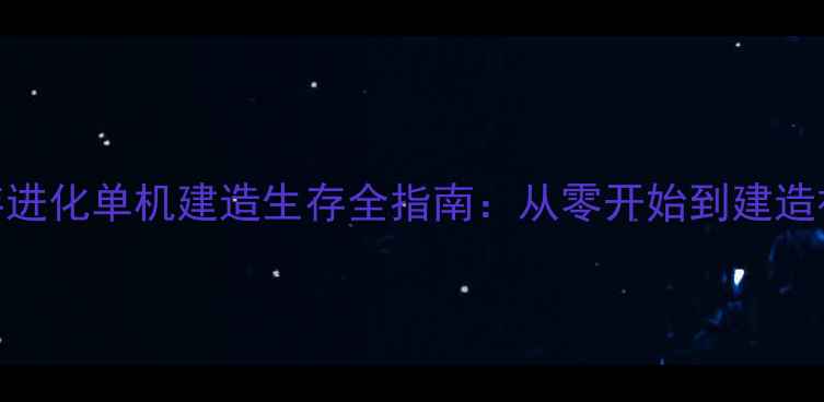 图片 保姆级攻略方舟生存进化单机建造生存全指南：从零开始到建造神庙的120小时历程1