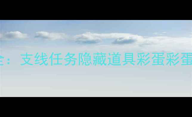 图片 保姆级攻略梦幻55隐藏剧情全：支线任务隐藏道具彩蛋彩蛋全公开！高性价比升级指南1