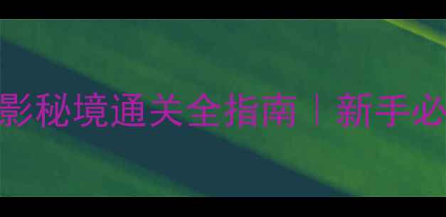 图片 保姆级攻略梦幻西游蜃影秘境通关全指南｜新手必看+隐藏技巧大公开！2