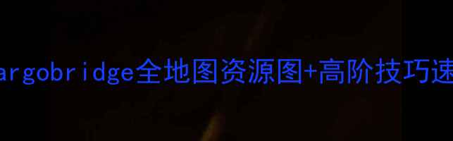 图片 保姆级攻略｜新手必看！Cargobridge全地图资源图+高阶技巧速成指南（附免费地图包）2