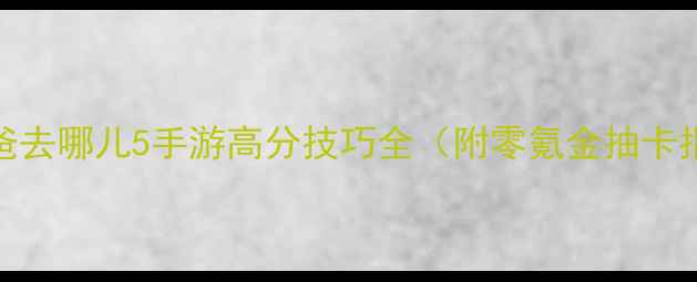 图片 保姆级攻略｜爸爸去哪儿5手游高分技巧全（附零氪金抽卡指南+阵容搭配）2