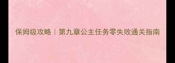 图片 保姆级攻略｜第九章公主任务零失败通关指南