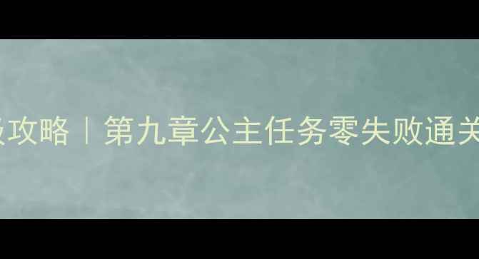 图片 保姆级攻略｜第九章公主任务零失败通关指南1