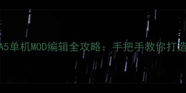 图片 保姆级教程GTA5单机MOD编辑全攻略：手把手教你打造专属开放世界