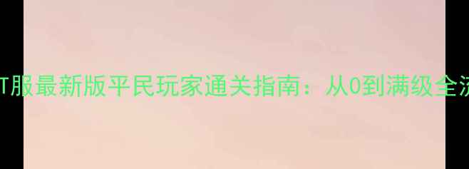 图片 保姆级教程暗夜要塞PT服最新版平民玩家通关指南：从0到满级全流程+高收益副本打法1