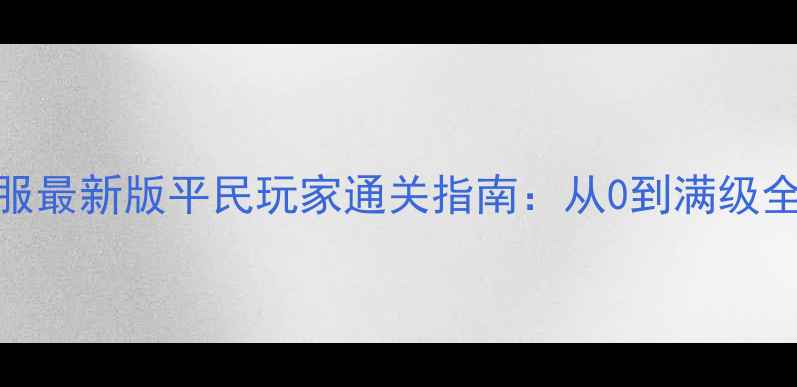 图片 保姆级教程暗夜要塞PT服最新版平民玩家通关指南：从0到满级全流程+高收益副本打法2