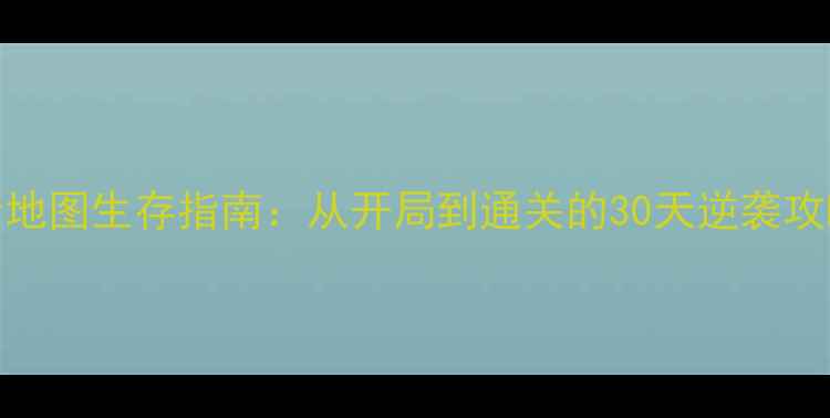 图片 保姆级最后的曙光全地图生存指南：从开局到通关的30天逆袭攻略（附终极资源图）