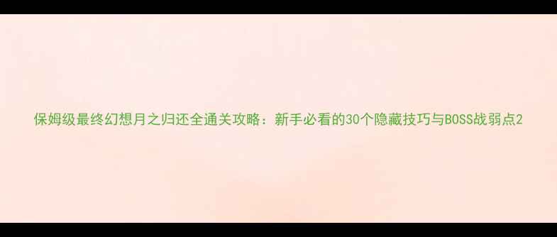 图片 保姆级最终幻想月之归还全通关攻略：新手必看的30个隐藏技巧与BOSS战弱点2