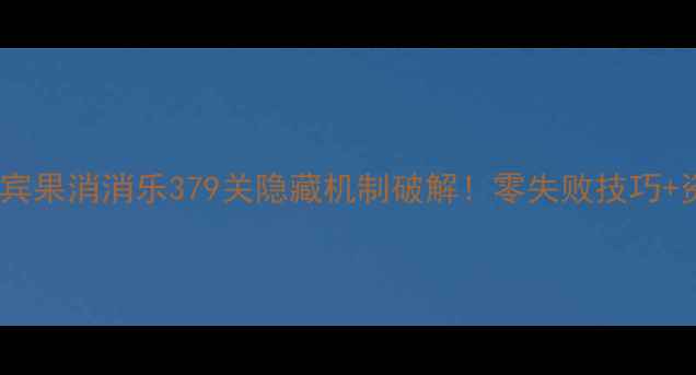 图片 保姆级通关指南宾果消消乐379关隐藏机制破解！零失败技巧+资源规划全公开1