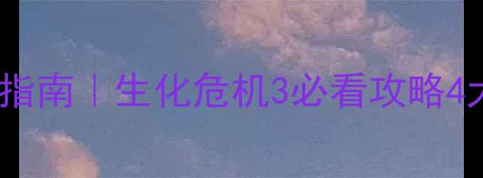 图片 保姆级通关指南｜生化危机3必看攻略4大核心技巧1