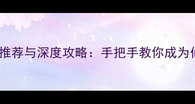 图片 修仙单机游戏推荐与深度攻略：手把手教你成为仙界巅峰修士2